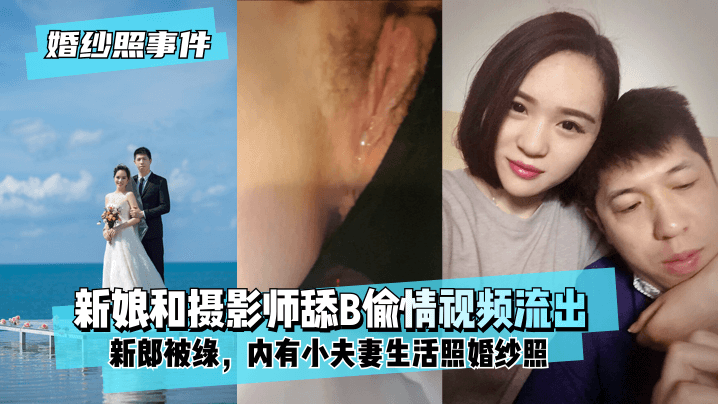 【婚纱门】新娘背着新郎和拍婚纱照的摄影师舔B偷情视频流出！内有小夫妻生活照婚纱照！!